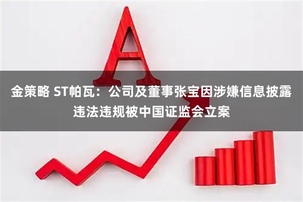 金策略 ST帕瓦：公司及董事张宝因涉嫌信息披露违法违规被中国证监会立案