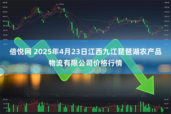 倍悦网 2025年4月23日江西九江琵琶湖农产品物流有限公司价格行情