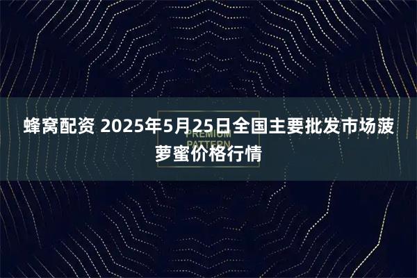 蜂窝配资 2025年5月25日全国主要批发市场菠萝蜜价格行情