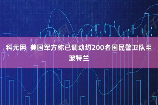 科元网  美国军方称已调动约200名国民警卫队至波特兰