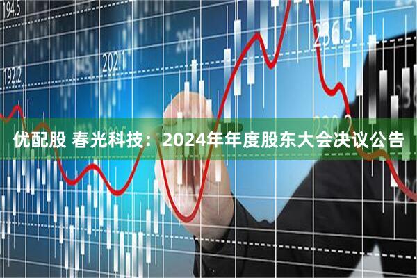 优配股 春光科技：2024年年度股东大会决议公告