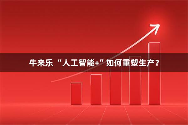 牛来乐 “人工智能+”如何重塑生产？