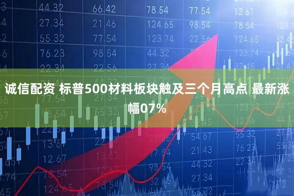 诚信配资 标普500材料板块触及三个月高点 最新涨幅07%