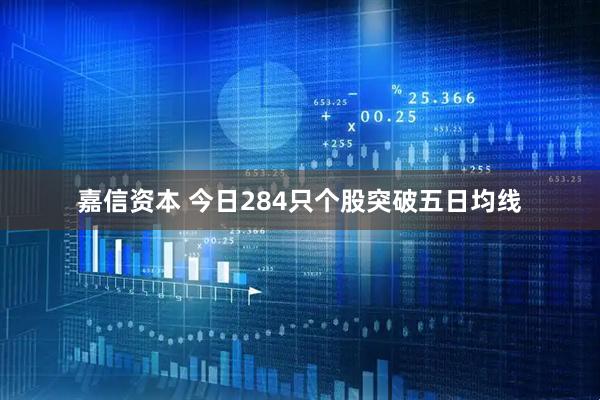 嘉信资本 今日284只个股突破五日均线
