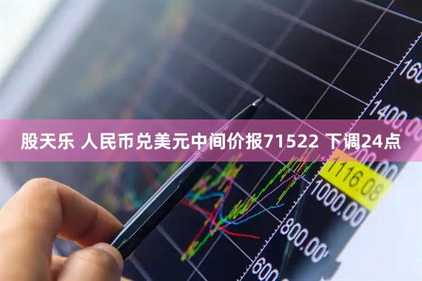 股天乐 人民币兑美元中间价报71522 下调24点