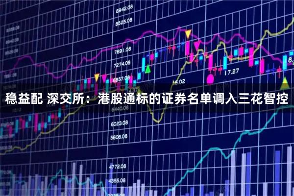 稳益配 深交所：港股通标的证券名单调入三花智控