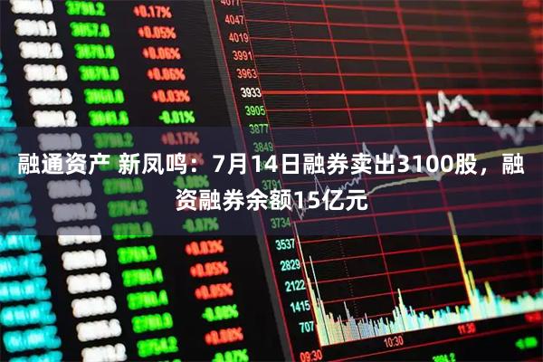 融通资产 新凤鸣：7月14日融券卖出3100股，融资融券余额15亿元